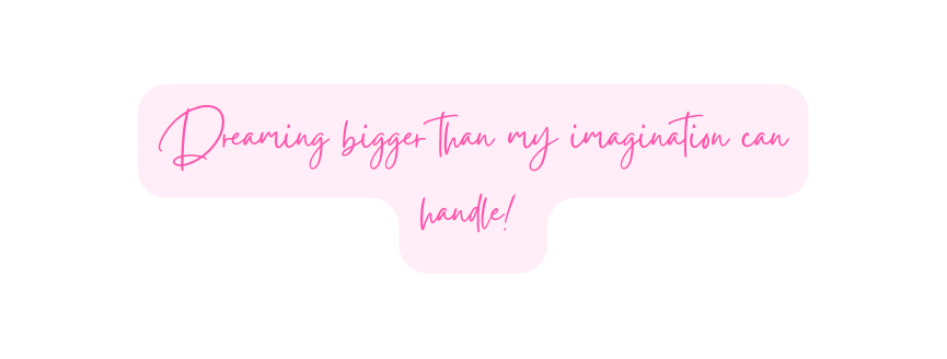Dreaming bigger than my imagination can handle